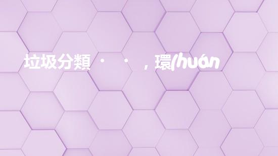 垃圾分類，環(huán)保無痕——手抄報分享